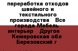 переработка отходов швейного и текстильного производства - Все города Мебель, интерьер » Другое   . Кемеровская обл.,Березовский г.